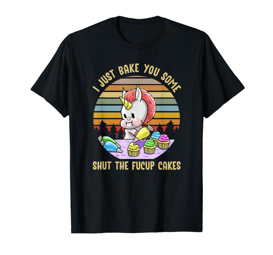Just Bake You Shut The Fucup Cakes Unicorn Funny Curse Gift T-Shirt