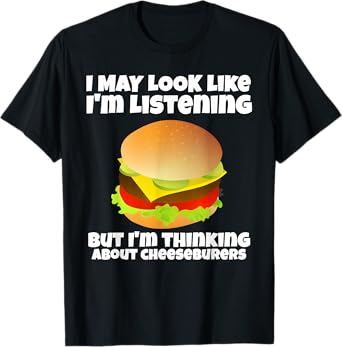 I'm Not Listening I'm Thinking About Cheeseburgers Funny T-Shirt