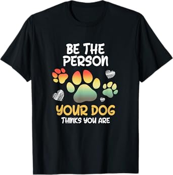 Be the Person Your Dog Thinks you are Dog Person Men Women T-Shirt