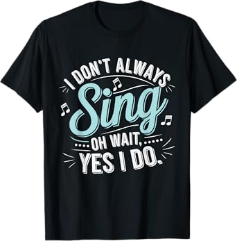 I Don't Always Sing Oh Wait Yes I Do Musical Theatre T-Shirt