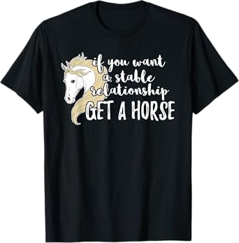 If You Want A Stable Relationship Get A Horse T-Shirt