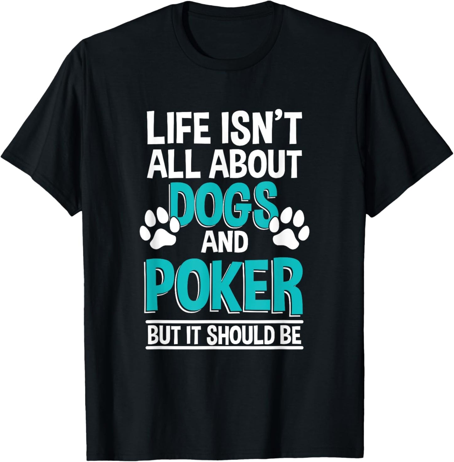 Life Isn't All About Dogs And Poker, Poker Player T-Shirt