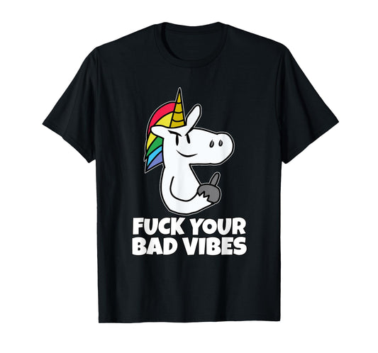 Fuck Your Bad Vibes | Vulgar Rude Crude Unicorn T-Shirt T-Shirt