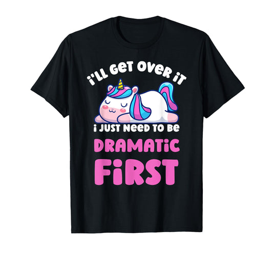 I'll Get Over It I Just Need To Be Dramatic First Unicorn T-Shirt