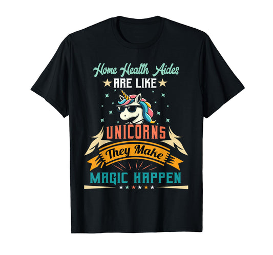 Home Health Aides Are Like Unicorns - Appreciation T-Shirt
