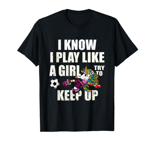 I Know I Play Football Like Girl Soccer Player Unicorn Gift T-Shirt