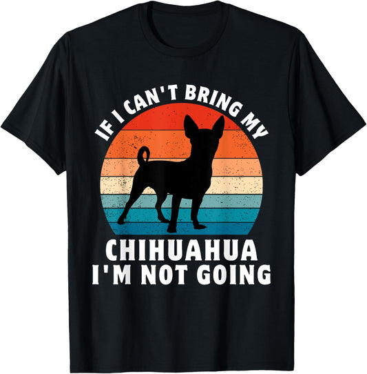 If I Can't Bring My chihuahua I'm Not Going Funny Dog T-Shirt