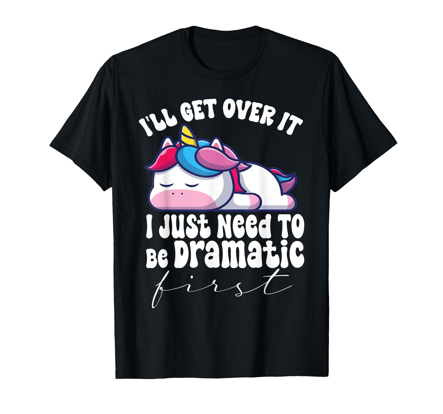 I'll Get Over It I Just Need To Be Dramatic First unicorn T-Shirt