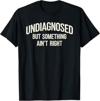 Undiagnosed But Something Ain't Right Funny Saying T-Shirt