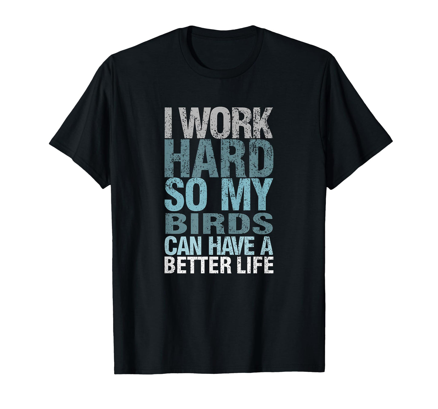 Funny I Work Hard So My Birds Can Have A Better Life T-Shirt