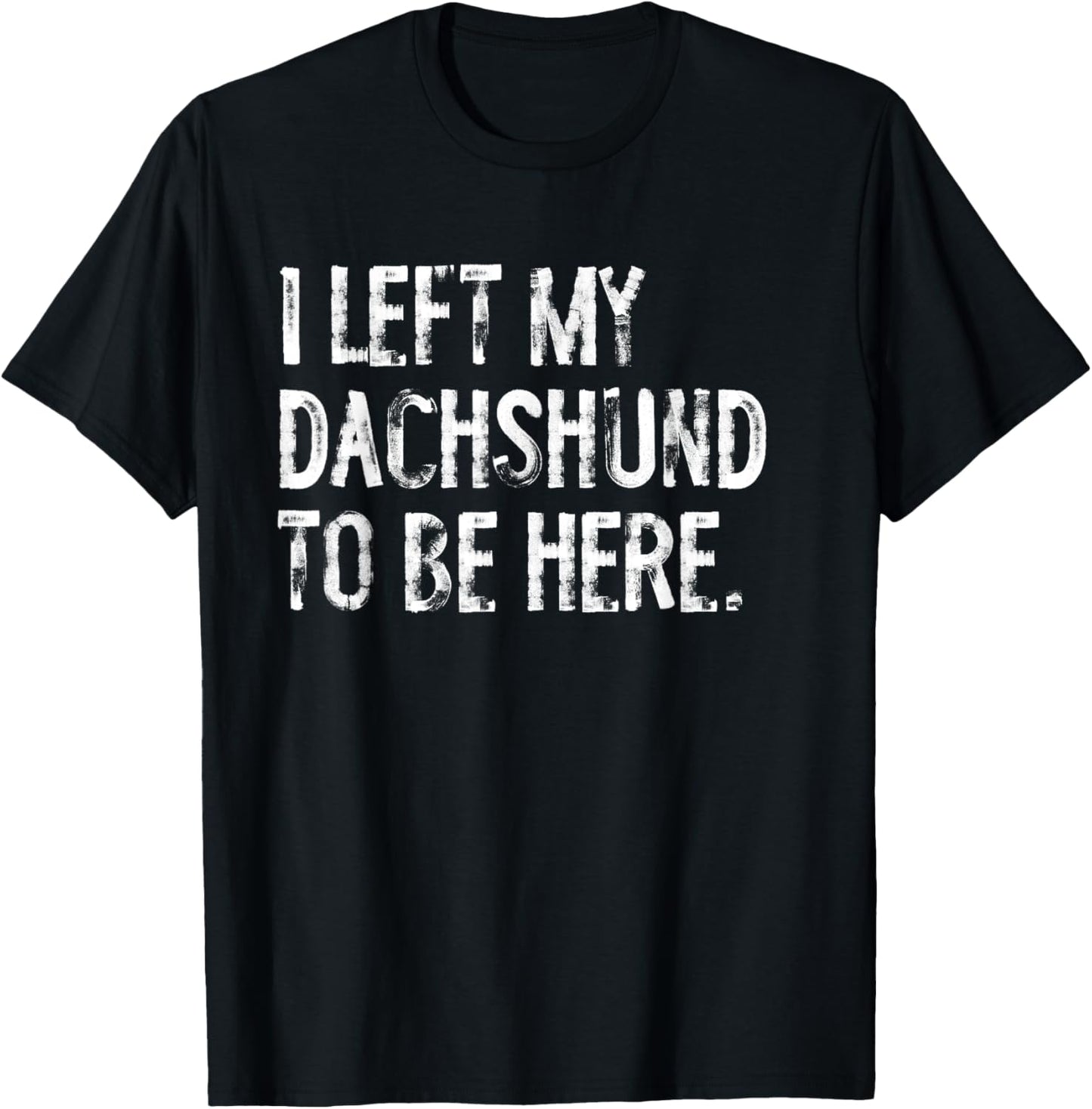 I Left My Dachshund To Be Here T-Shirt