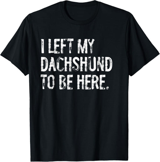I Left My Dachshund To Be Here T-Shirt