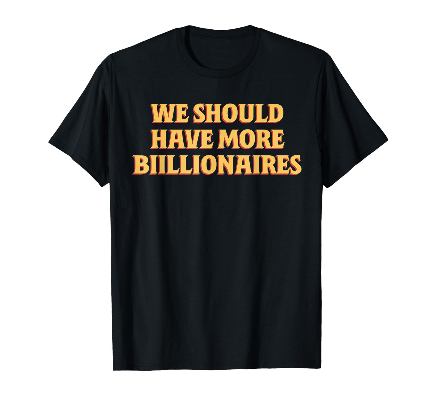 We Should Have More Billionaires Funny Sayin Quote Men Women T-Shirt