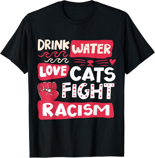 Drink Water Love Cats Fight Racism T-Shirt