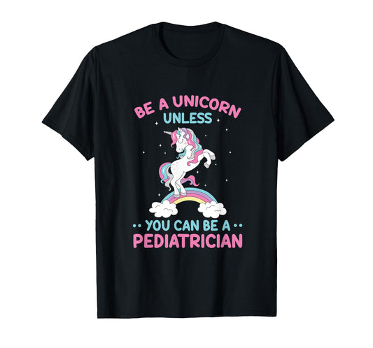 Pediatric Doctor Be A Unicorn Be A Pediatrician Physician T-Shirt