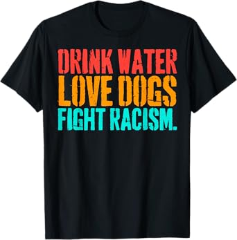 Vintage Drink Water Love Dogs Fight Racism T-Shirt