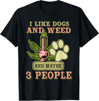 I Like Dogs And Weed And Maybe 3 People T-Shirt