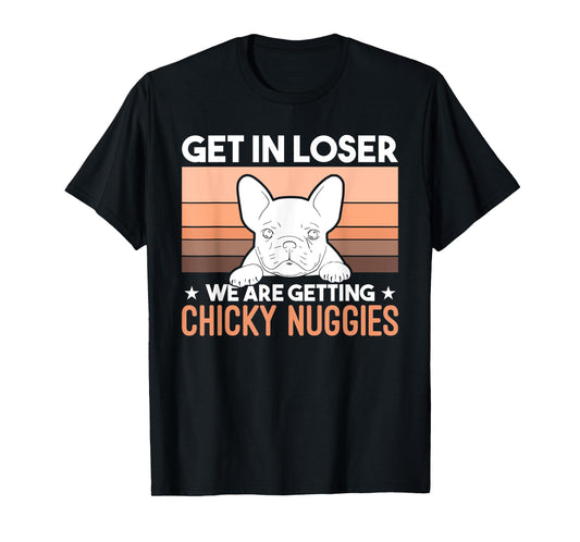 Get In Loser We Are Getting Chicky Nuggies Funny Bulldog Men Women Girls Kids T-Shirt