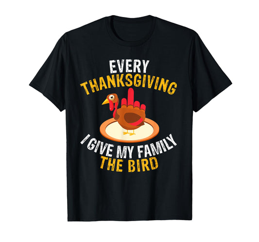 Every Thanksgiving I Give My Family the Bird a Funny Turkey T-Shirt