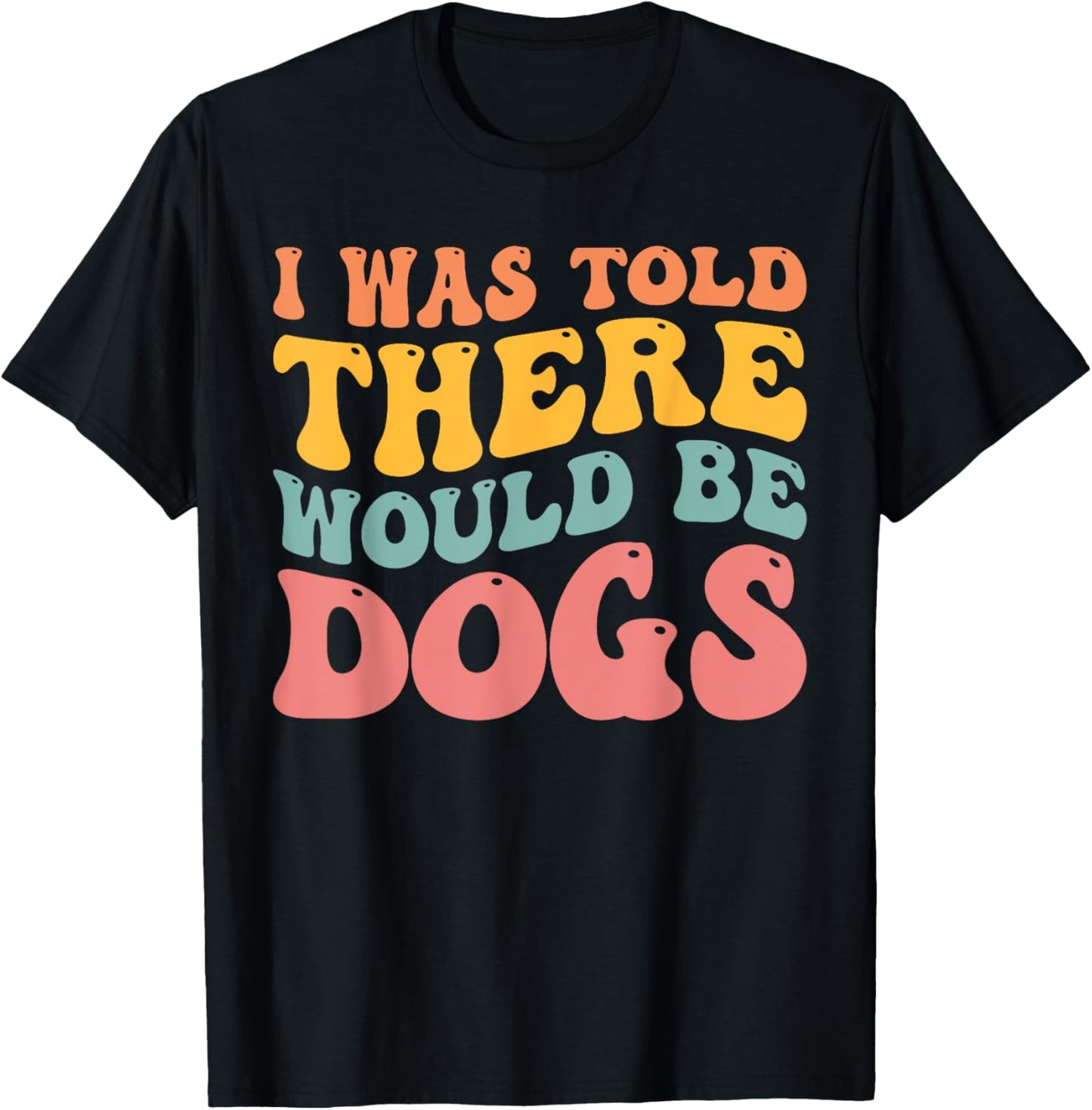 I Was Told There Would Be Dogs Funny Dog Lover Dog Owner T-Shirt