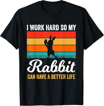 I Work Hard So My Rabbit Can Have a Better Life Rabbit Lover T-Shirt
