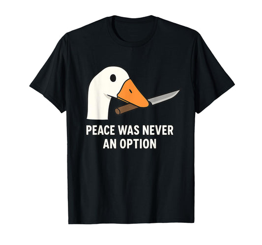 "Peace Was Never An Option" - Angry Goose Meme Silly T-Shirt