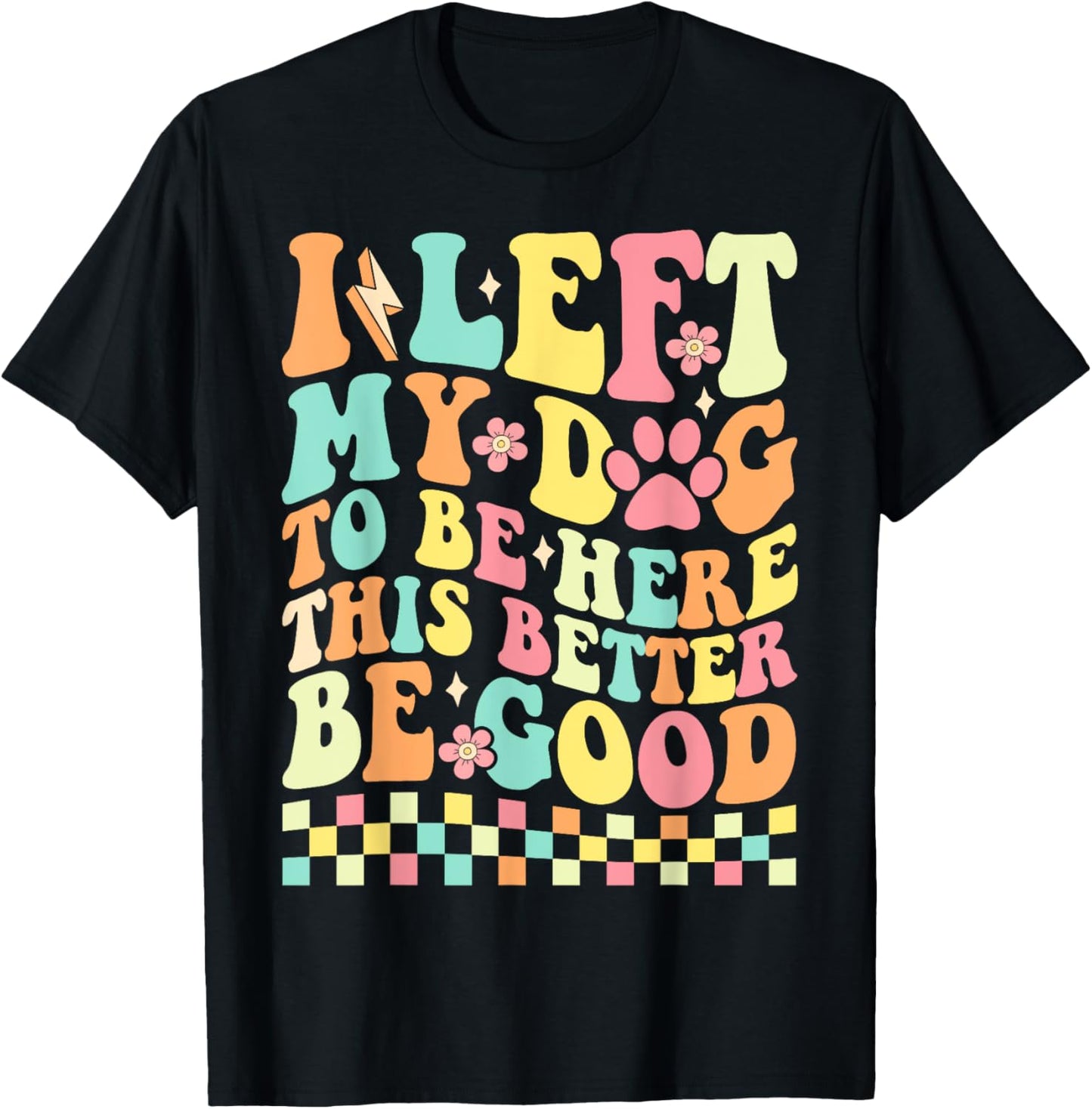 I Left My Dog To Be Here This Better Be Good Funny Dog Mom T-Shirt