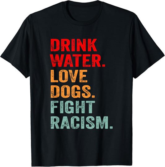 Funny Dog Lover Drink Water Love Dogs Fight Racism T-Shirt