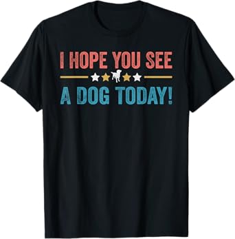 I Hope You See A Dog Today T-Shirt