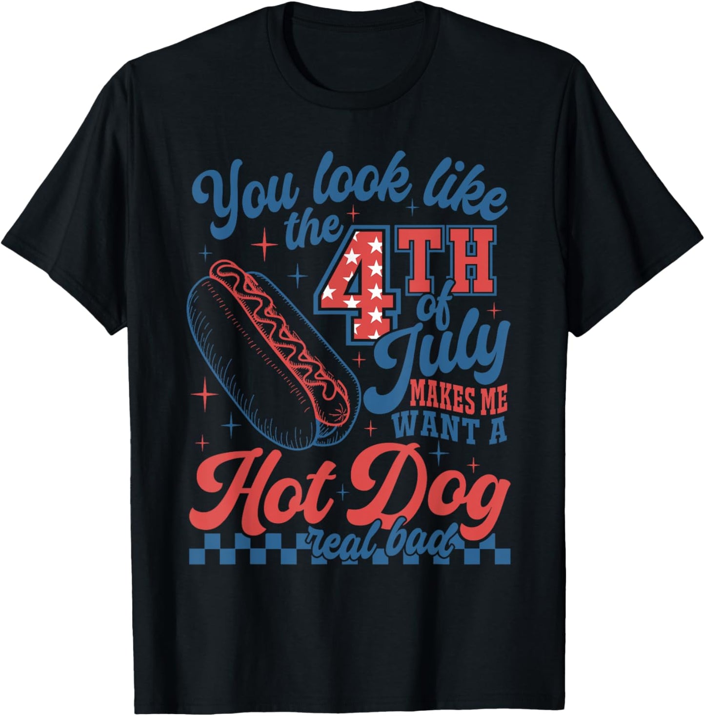 You Look Like 4th Of July Makes Me Want A Hot Dog Real Bad T-Shirt