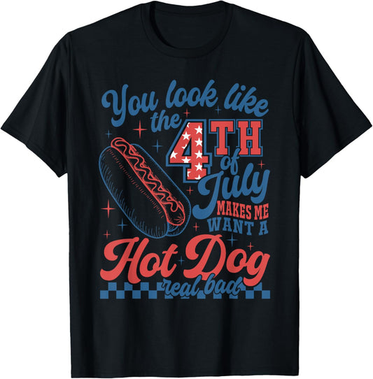 You Look Like 4th Of July Makes Me Want A Hot Dog Real Bad T-Shirt