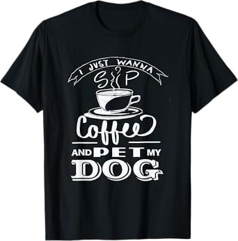 I Just Wanna Sip Coffee and Pet my Dog - Dog Lover T-Shirt for Men Women Girls Kids