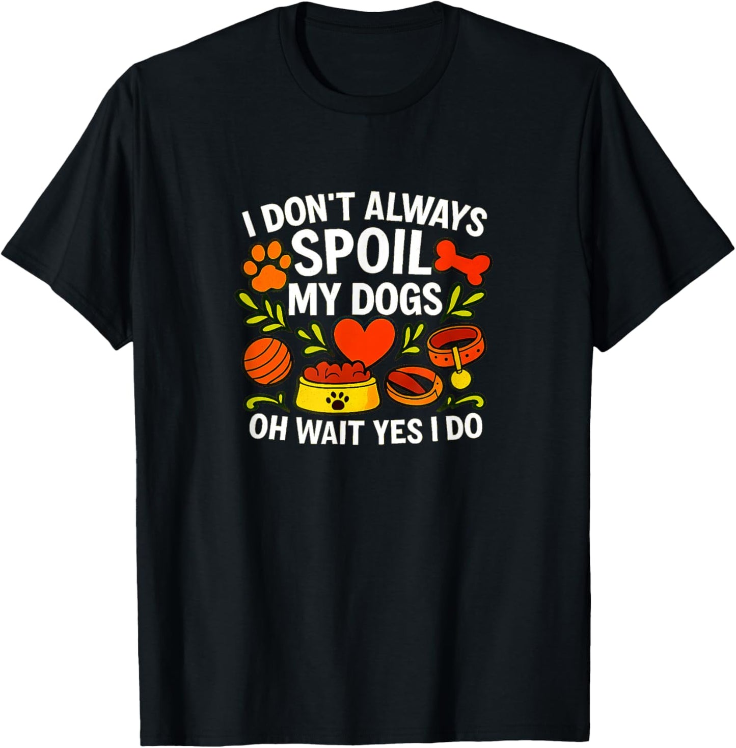 I Don't Always Spoil My Dogs - Oh Wait Yes I Do - T-Shirt