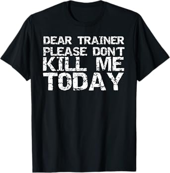 Funny Workout Shirt Dear Trainer Please Don't Kill Me Today T-Shirt
