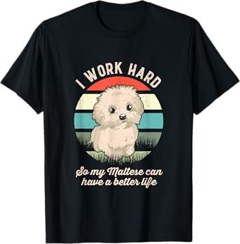 I Work Hard So My Maltese Can Have A Better Life T-Shirt