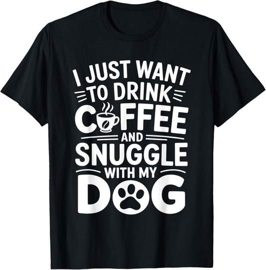I Just Want To Drink Coffee And Snuggle With My Dog T-Shirt