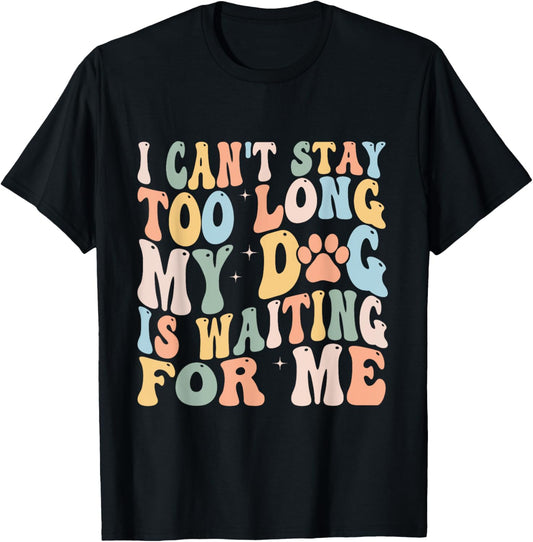 I Can't Stay Too Long My Dog Is Waiting For Me Dog Lover T-Shirt