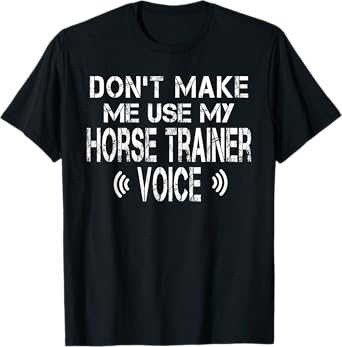 Don't Make Me Use My Horse Trainer Voice Funny Horse Trainer T-Shirt