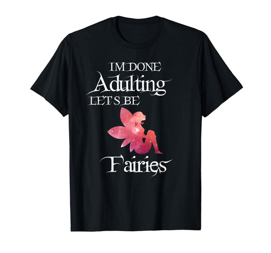 I'm Done Adulting Let's Be Fairies Magical T Shirt