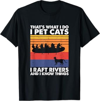 That's What I Do I Pet Cats I Raft Rivers And I Know Things T-Shirt