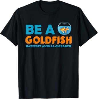 Be A Goldfish Happiest Animal On Earth T-Shirt