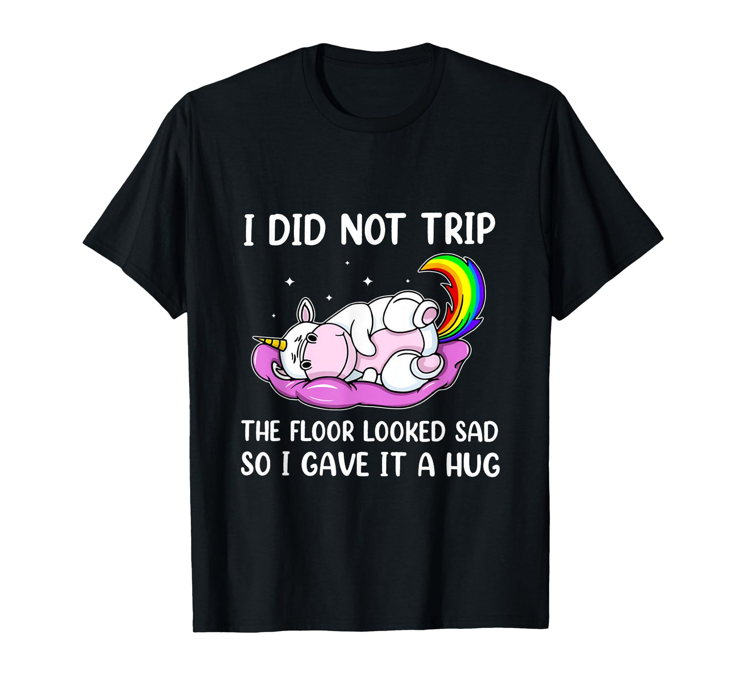 I Did Not Trip The Floor Looked Sad So I Thought It Unicorn T-Shirt