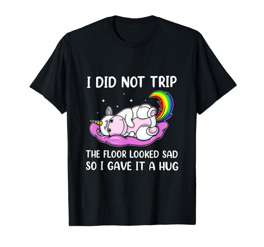 I Did Not Trip The Floor Looked Sad So I Thought It Unicorn T-Shirt