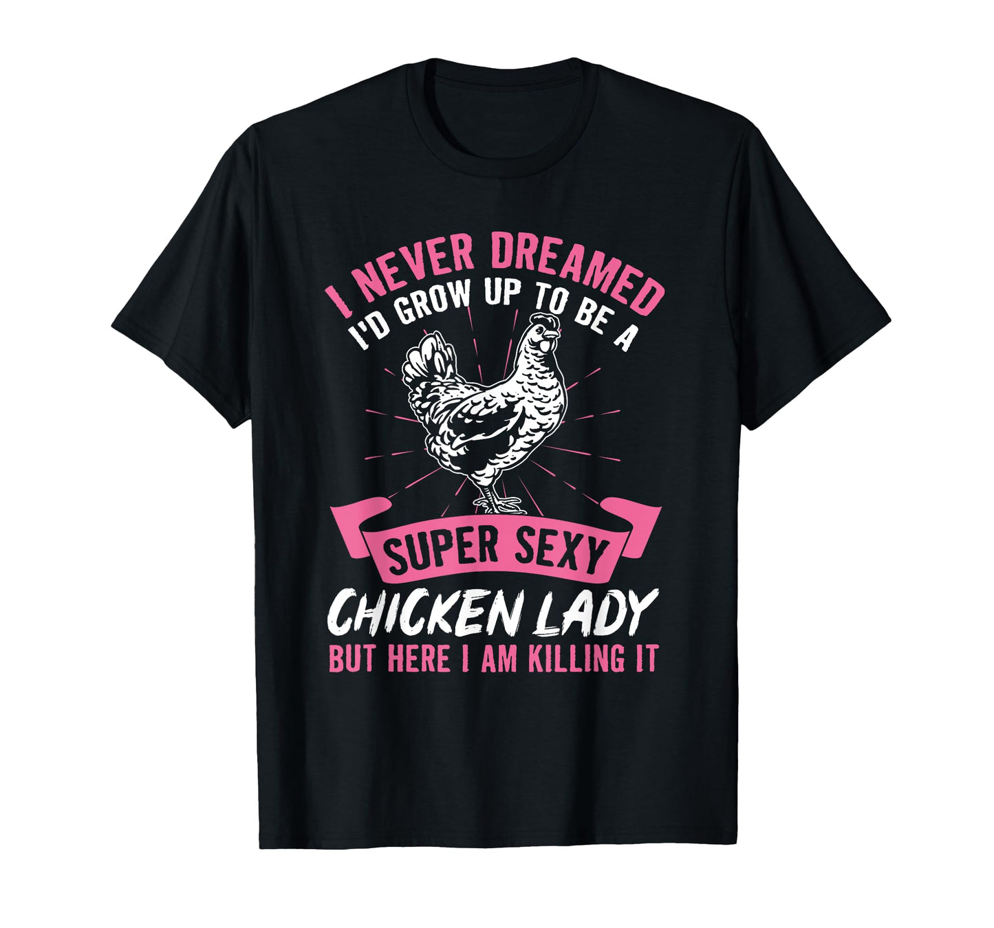 I Never Dreamed I'd Grow Up To Be A Super Sexy Chicken Lady T-Shirt
