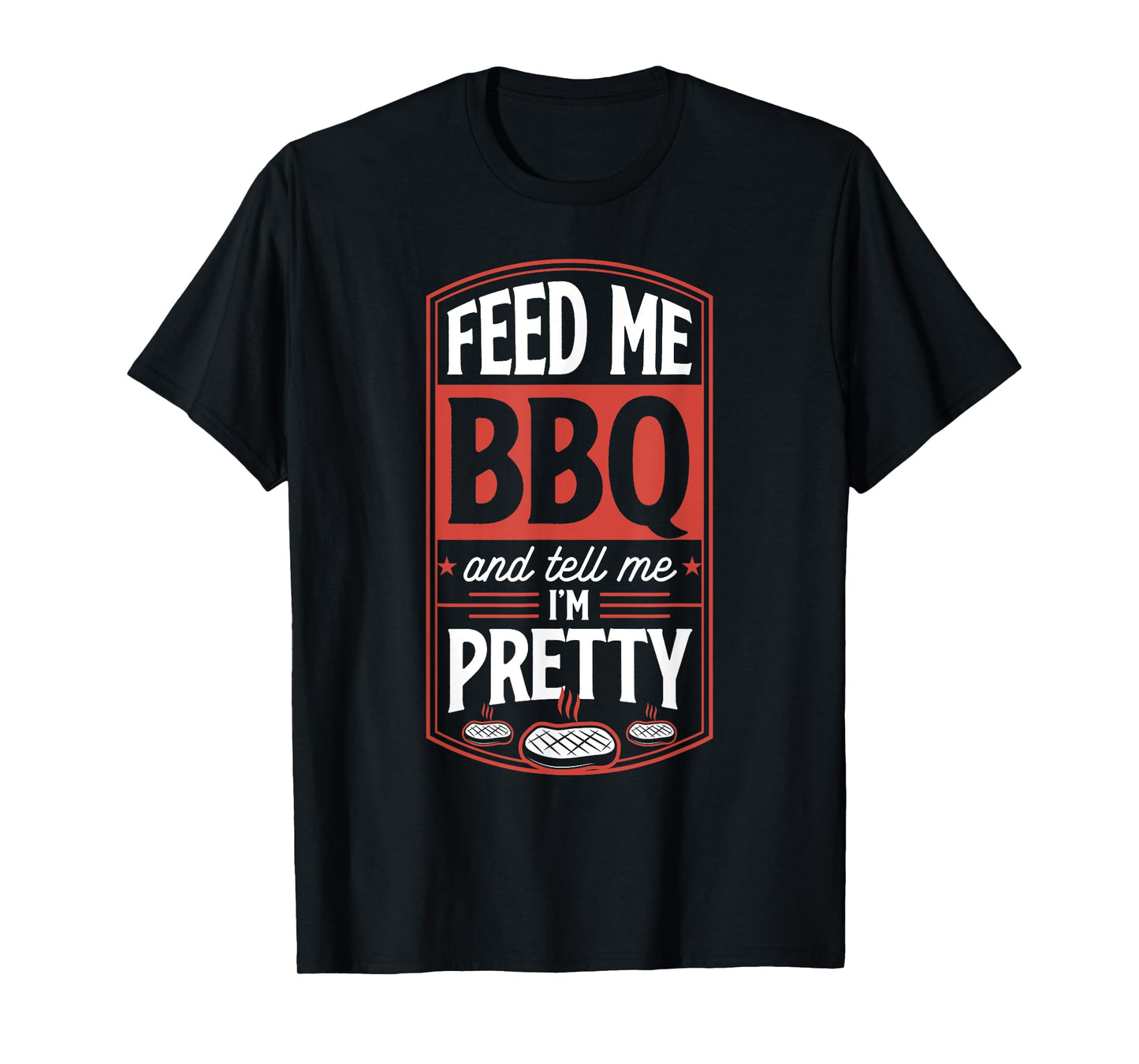 Feed Me BBQ And Tell Me I'm Pretty - Funny Steak Grilling T-Shirt