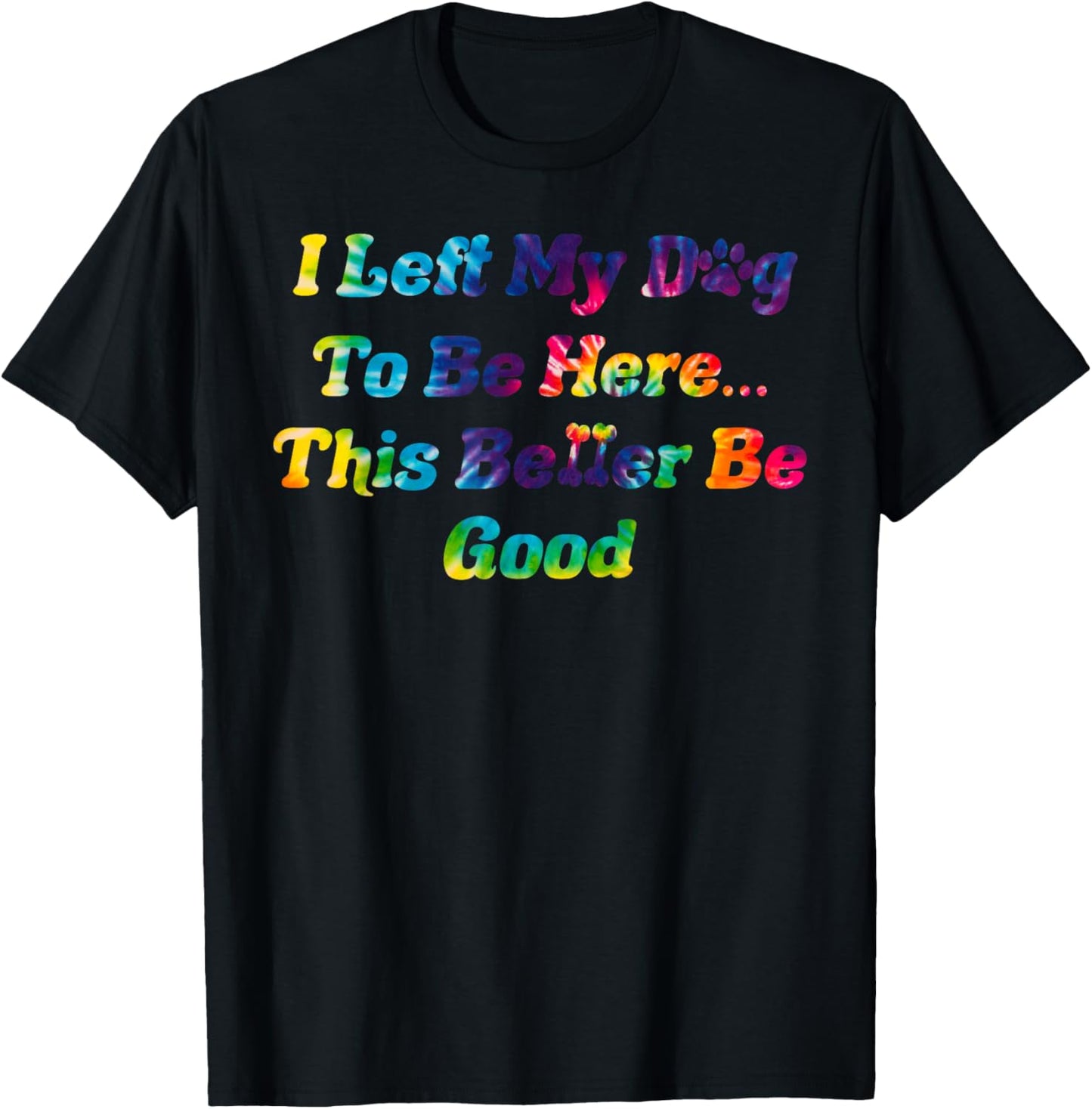 I Left My Dog To Be Here This Better Be Good Dog Women Men T-Shirt