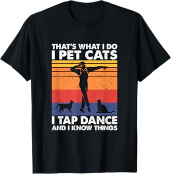 I Pet Cats I Tap Dance And I Know Things, Tap Dancer T-Shirt