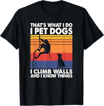 That What I Do I Pet Dogs I Climb Walls & I Know Things T-Shirt