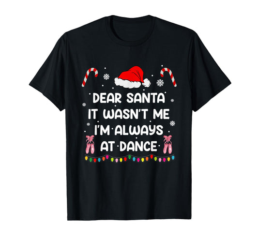 Ballet Christmas Dear Santa It Wasn't Me I'm Always At Dance T-Shirt