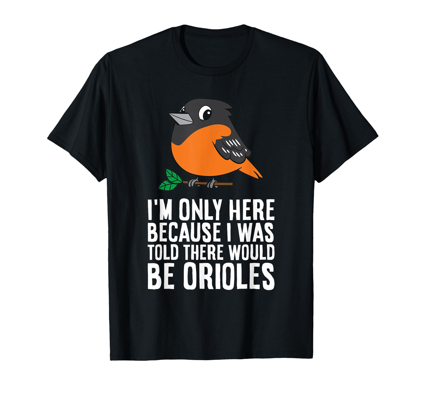 I'm Just Here Because I Was Told There Would Be Orioles T-Shirt